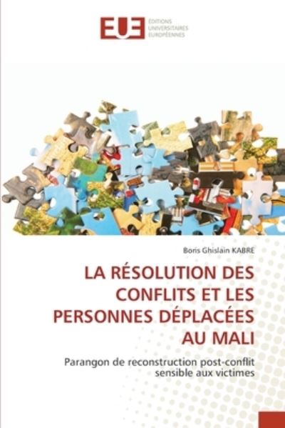 La Resolution Des Conflits Et Les Personnes Deplacees Au Mali - Boris Ghislain Kabre - Książki - Editions Universitaires Europeennes - 9786203420647 - 7 lipca 2021