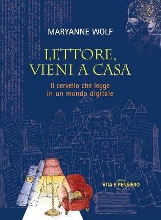 Cover for Maryanne Wolf · Lettore, Vieni A Casa. Il Cervello Che Legge In Un Mondo Digitale (Book)