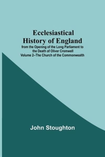 John Stoughton · Ecclesiastical History Of England From The Opening Of The Long Parliament To The Death Of Oliver Cromwell Volume 2--The Church Of The Commonwealth (Paperback Book) (2021)