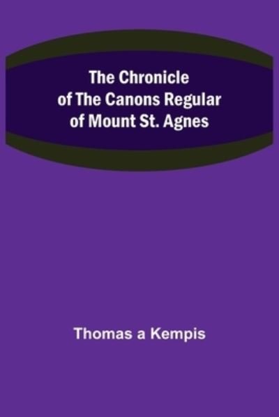 Cover for Thomas A Kempis · The Chronicle of the Canons Regular of Mount St. Agnes (Taschenbuch) (2021)