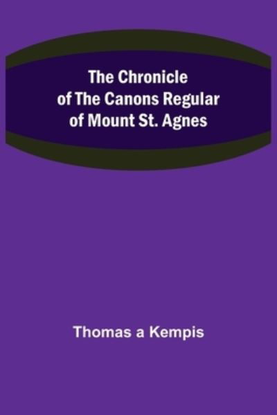 Cover for Thomas A Kempis · The Chronicle of the Canons Regular of Mount St. Agnes (Taschenbuch) (2021)