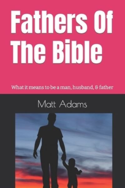 Cover for Matt Adams · Fathers of the Bible: What it means to be a man, husband, &amp; father (Paperback Book) (2021)