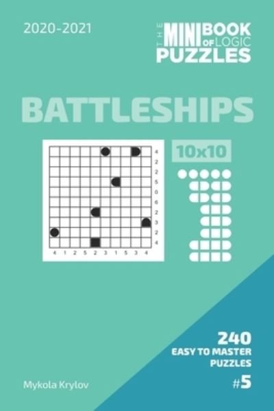 Cover for Mykola Krylov · The Mini Book Of Logic Puzzles 2020-2021. Battleships 10x10 - 240 Easy To Master Puzzles. #5 (Paperback Bog) (2020)