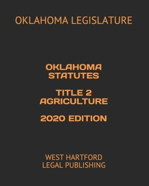 Oklahoma Statutes Title 2 Agriculture 2020 Edition - Oklahoma Legislature - Books - Independently Published - 9798616405647 - February 22, 2020