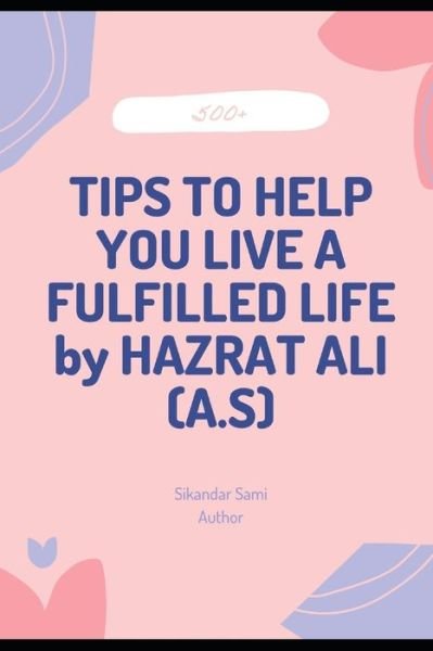 Cover for Sikandar Sami · 500+TIPS TO HELP YOU LIVE A FULFILLED LIFE by HAZRAT ALI (A.S): Ways to Be Happier and Live a More Fulfilling Life (Paperback Bog) (2020)