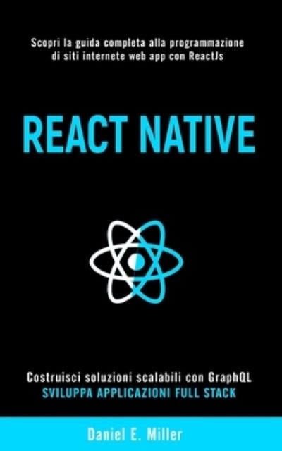 Cover for Daniel E Miller · React Native: Scopri la guida completa alla programmazione di siti internet e web app con ReactJs, costruisci soluzioni scalabili con GraphQL e sviluppa applicazioni Full Stack. (Pocketbok) (2021)