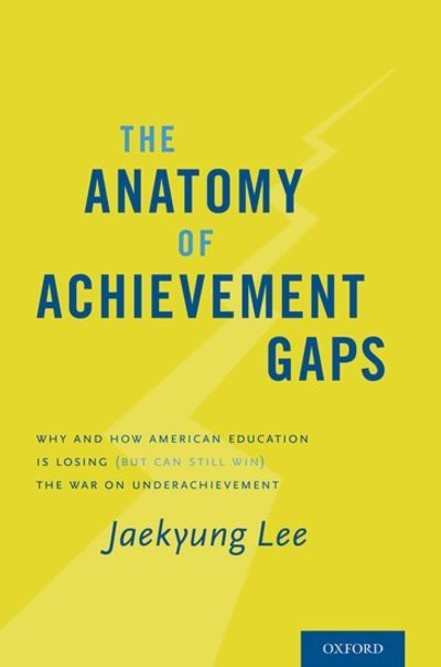 Cover for Lee, Jaekyung (Dean of the Graduate School of Education and Professor, Educational Leadership and Policy, Dean of the Graduate School of Education and Professor, Educational Leadership and Policy, University of Buffalo) · The Anatomy of Achievement Gaps: Why and How American Education is Losing (but can still Win) the War on Underachievement (Hardcover Book) (2016)