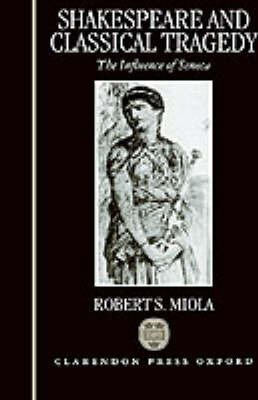 Cover for Miola, Robert S. (Professor of English; Lecturer in Classics (adjunct), Professor of English; Lecturer in Classics (adjunct), Loyola Loyola College, Baltimore, USA) · Shakespeare and Classical Tragedy: The Influence of Seneca (Hardcover bog) (1992)