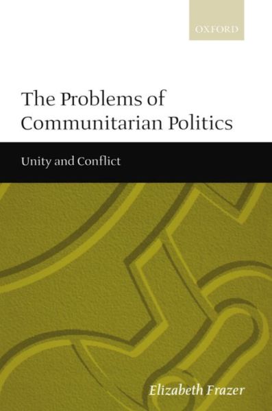 Cover for Frazer, Elizabeth (Lecturer in Politics, Lecturer in Politics, New College, Oxford) · The Problems of Communitarian Politics: Unity and Conflict (Paperback Book) (1999)