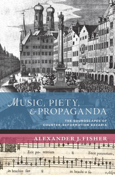 Cover for Fisher, Alexander J. (Associate Professor of Music, Associate Professor of Music, University of British Columbia, Vancouver, Canada) · Music, Piety, and Propaganda: The Soundscape of Counter-Reformation Bavaria - The New Cultural History of Music Series (Hardcover Book) (2014)