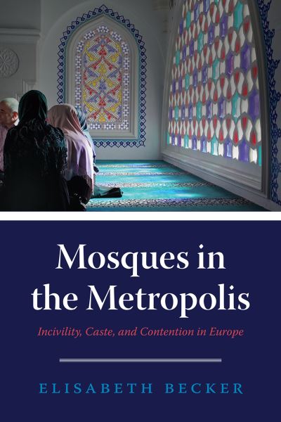 Cover for Elisabeth Becker · Mosques in the Metropolis: Incivility, Caste, and Contention in Europe (Paperback Book) (2021)