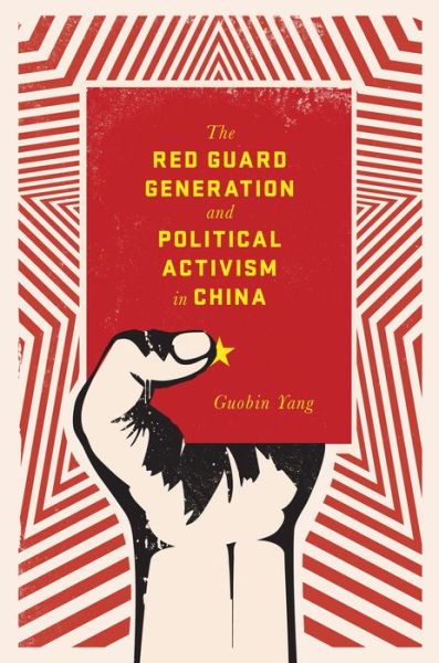 Cover for Yang, Guobin (University of Pennsylvania) · The Red Guard Generation and Political Activism in China - Studies of the Weatherhead East Asian Institute, Columbia University (Hardcover Book) (2016)