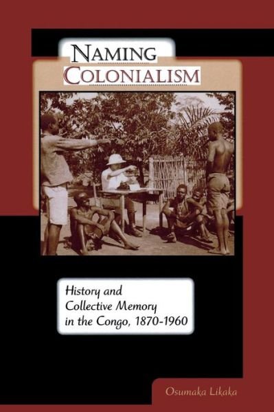 Cover for Osumaka Likaka · Naming Colonialism: History and Collective Memory in the Congo, 1870-1960 - Africa and the Diaspora: History, Politics, Culture (Paperback Bog) (2009)
