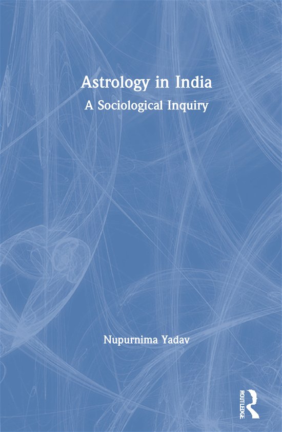 Cover for Yadav, Nupurnima (University of Delhi, New Delhi) · Astrology in India: A Sociological Inquiry (Hardcover bog) (2021)