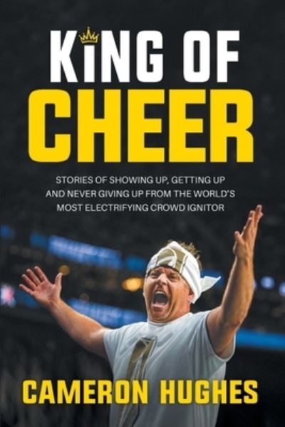 Cover for Cameron Hughes · King of Cheer: Stories of Showing Up, Getting Up, and Never Giving Up from the World's Most Electrifying Crowd Ignitor (Paperback Bog) [Cheer Factor edition] (2020)