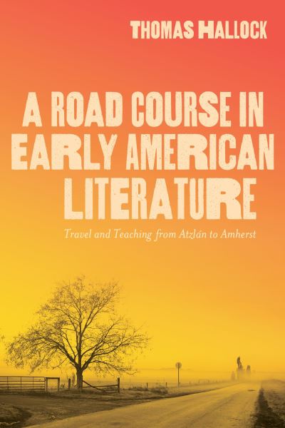 Cover for Thomas Hallock · A Road Course in Early American Literature: Travel and Teaching from Atzlan to Amherst (Paperback Book) (2024)