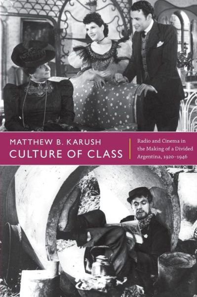 Cover for Matthew B. Karush · Culture of Class: Radio and Cinema in the Making of a Divided Argentina, 1920-1946 (Paperback Book) (2012)
