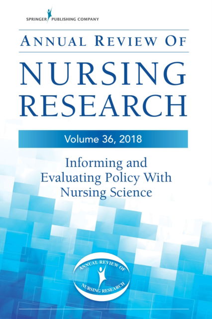 Cover for Annual Review of Nursing Research, Volume 36: Informing and Evaluating Policy with Nursing Science (Hardcover Book) (2017)