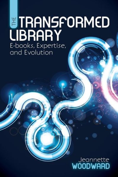 Cover for Jeannette Woodward · The Transformed Library: E-Books, Expertise and Evolution (Paperback Book) (2013)