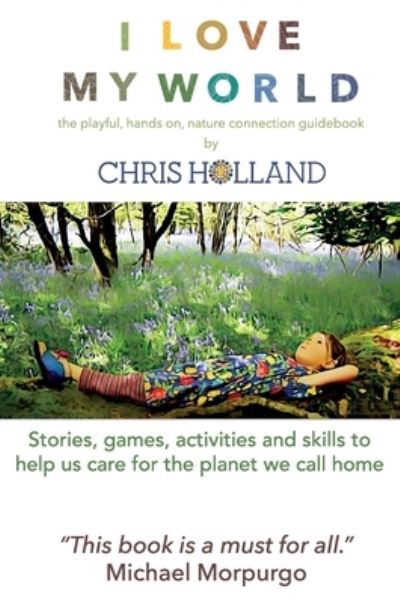 I love my world: Stories, games, activities and skills to help us all care for the planet we call home - Chris Holland - Książki - Wholeland Nature Connection - 9780956156648 - 22 listopada 2020