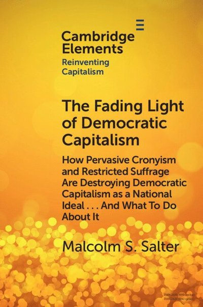 Cover for Salter, Malcolm S. (Harvard Business School) · The Fading Light of Democratic Capitalism: How Pervasive Cronyism and Restricted Suffrage are Destroying Democratic Capitalism as a National Ideal … And What to do About it - Elements in Reinventing Capitalism (Paperback Book) (2024)