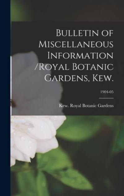 Bulletin of Miscellaneous Information /Royal Botanic Gardens, Kew.; 1904-05 - Kew Royal Botanic Gardens - Books - Legare Street Press - 9781013799648 - September 9, 2021