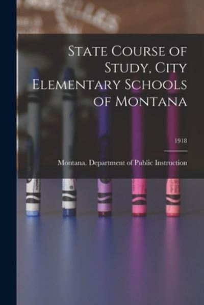 Cover for Montana Department of Public Instruc · State Course of Study, City Elementary Schools of Montana; 1918 (Paperback Book) (2021)