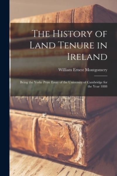 Cover for William Ernest Montgomery · The History of Land Tenure in Ireland: Being the Yorke Prize Essay of the University of Cambridge for the Year 1888 (Paperback Book) (2021)