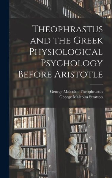 Cover for George Malcolm Stratton · Theophrastus and the Greek Physiological Psychology Before Aristotle (Book) (2022)