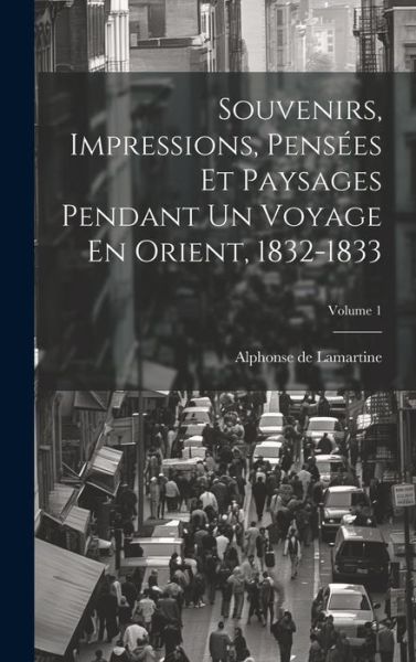 Cover for Alphonse De Lamartine · Souvenirs, Impressions, Pensées et Paysages Pendant un Voyage en Orient, 1832-1833; Volume 1 (Bok) (2023)