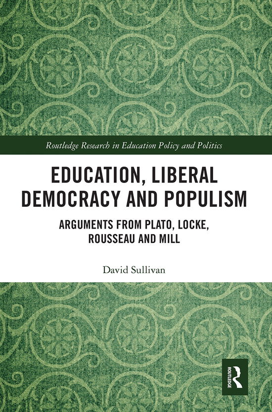 Cover for David Sullivan · Education, Liberal Democracy and Populism: Arguments from Plato, Locke, Rousseau and Mill - Routledge Research in Education Policy and Politics (Pocketbok) (2021)