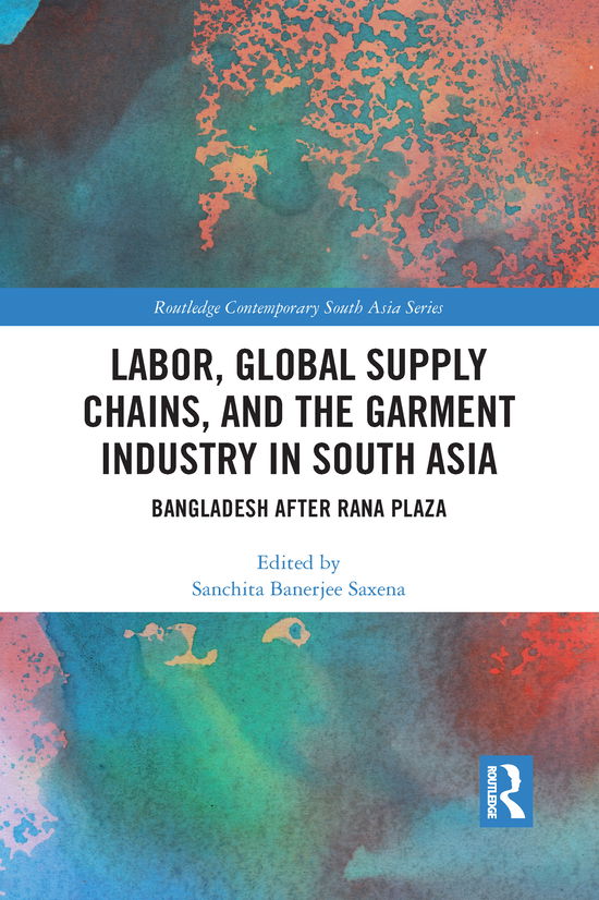 Labor, Global Supply Chains, and the Garment Industry in South Asia: Bangladesh after Rana Plaza - Routledge Contemporary South Asia Series (Paperback Book) (2021)