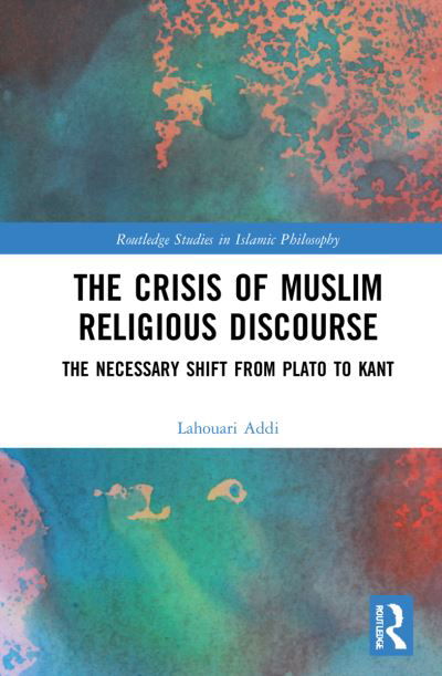 Cover for Addi, Lahouari (University of Lyon, France) · The Crisis of Muslim Religious Discourse: The Necessary Shift from Plato to Kant - Routledge Studies in Islamic Philosophy (Hardcover Book) (2021)