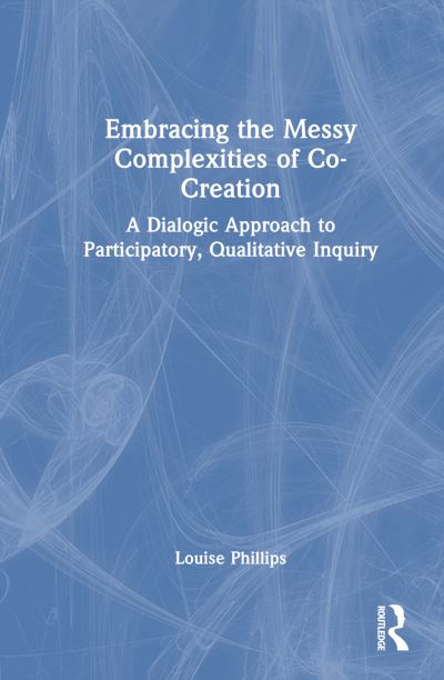 Cover for Louise Phillips · Embracing the Messy Complexities of Co-Creation: A Dialogic Approach to Participatory Qualitative Inquiry (Inbunden Bok) (2024)