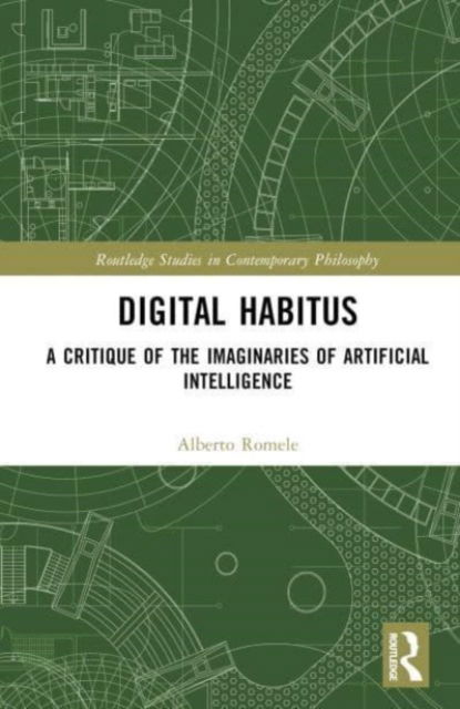 Cover for Romele, Alberto (Lille Catholic University, France) · Digital Habitus: A Critique of the Imaginaries of Artificial Intelligence - Routledge Studies in Contemporary Philosophy (Gebundenes Buch) (2023)