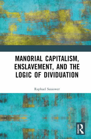 Manorial Capitalism, Enslavement, and the Logic of Dividuation - Raphael Sassower - Bücher - Taylor & Francis Ltd - 9781032752648 - 18. März 2025