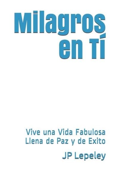 Cover for JP Lepeley · Milagros en Tí : Vive una Vida Fabulosa Llena de Paz y de Exito (Taschenbuch) (2019)