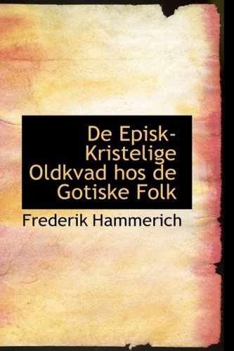 De Episk-kristelige Oldkvad Hos De Gotiske Folk - Frederik Hammerich - Boeken - BiblioLife - 9781103988648 - 10 april 2009