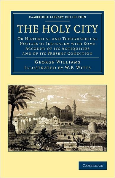 Cover for George Williams · The Holy City: Or Historical and Topographical Notices of Jerusalem with Some Account of its Antiquities and of its Present Condition - Cambridge Library Collection - Travel, Middle East and Asia Minor (Taschenbuch) (2012)