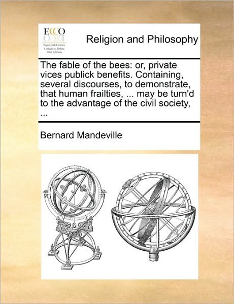 Cover for Bernard Mandeville · The Fable of the Bees: Or, Private Vices Publick Benefits. Containing, Several Discourses, to Demonstrate, That Human Frailties, ... May Be T (Paperback Book) (2010)