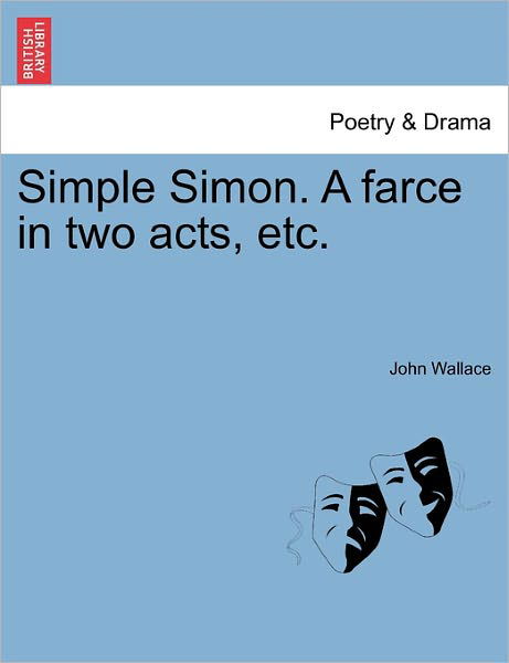 Simple Simon. a Farce in Two Acts, Etc. - John Wallace - Livres - British Library, Historical Print Editio - 9781241051648 - 14 février 2011
