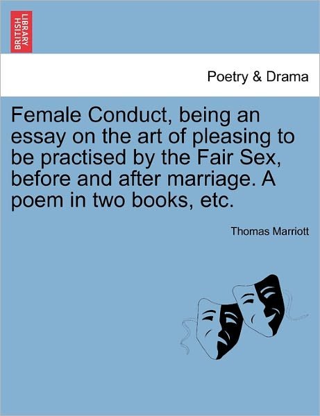 Female Conduct, Being an Essay on the Art of Pleasing to Be Practised by the Fair Sex, Before and After Marriage. a Poem in Two Books, Etc. - Thomas Marriott - Böcker - British Library, Historical Print Editio - 9781241118648 - 20 februari 2011