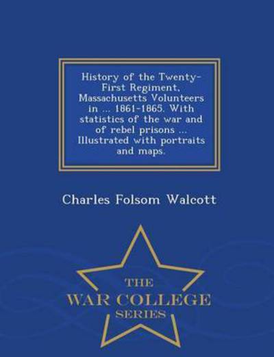 History of the Twenty-first Regiment, Massachusetts Volunteers in ... 1861-1865. with Statistics of the War and of Rebel Prisons ... Illustrated with - Charles Folsom Walcott - Books - War College Series - 9781297476648 - February 24, 2015