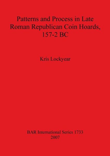 Cover for Kris Lockyear · Patterns and Process in Late Roman Republican Coin Hoards 157-2 BC - British Archaeological Reports International Series (Paperback Book) (2007)