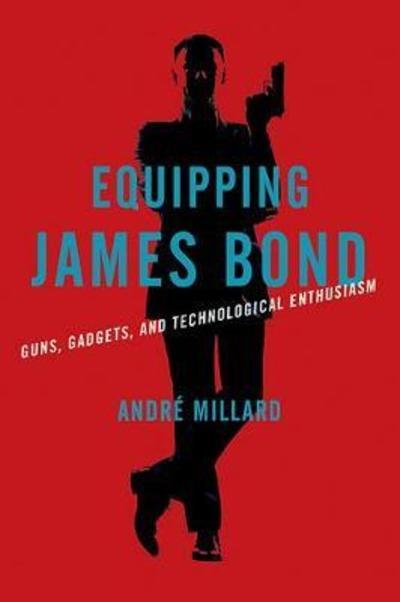 Cover for Millard, Andre (University of Alabama at Birmingham) · Equipping James Bond: Guns, Gadgets, and Technological Enthusiasm (Innbunden bok) (2019)
