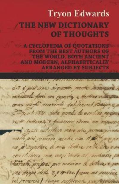 The New Dictionary of Thoughts - a Cyclopedia of Quotations from the Best Authors of the World, Both Ancient and Modern, Alphabetically Arranged by Subjec - Tryon Edwards - Bøger - Hoar Press - 9781446528648 - 10. januar 2011