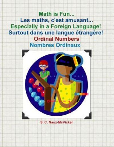 Cover for S C Naux-McVicker · Math is Fun... Les maths, c'est amusant... Especially in a Foreign Language! Surtout dans une langue etrangere! Ordinal Numbers / Nombres Ordinaux (Paperback Book) (2011)