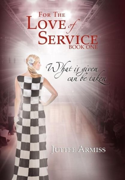 For the Love of Service: Book 1 - What is Given, Can Be Taken - Juttee Armiss - Livros - Xlibris - 9781477151648 - 14 de novembro de 2012