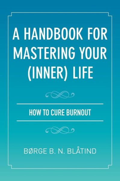 Cover for Borge B N Blatind · A Handbook for Mastering Your (Inner) Life: How to Cure Burnout (Paperback Book) (2013)