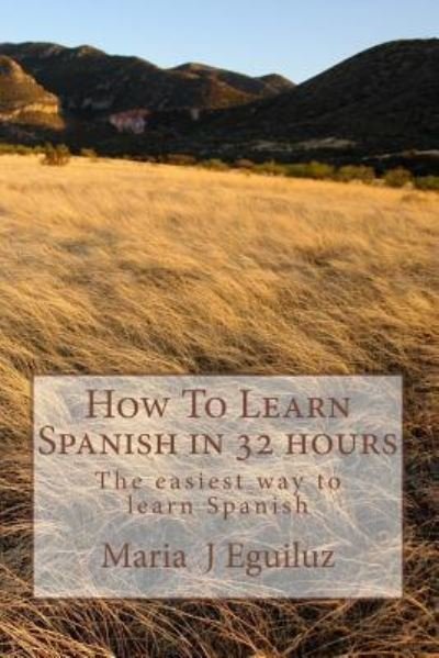 Cover for Ms Maria J Eguiluz · How to Learn Spanish in 32 Hours: the Easiest Way to Learn Spanish (Paperback Bog) (2014)